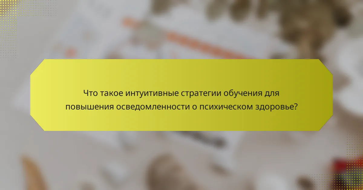 Что такое интуитивные стратегии обучения для повышения осведомленности о психическом здоровье?