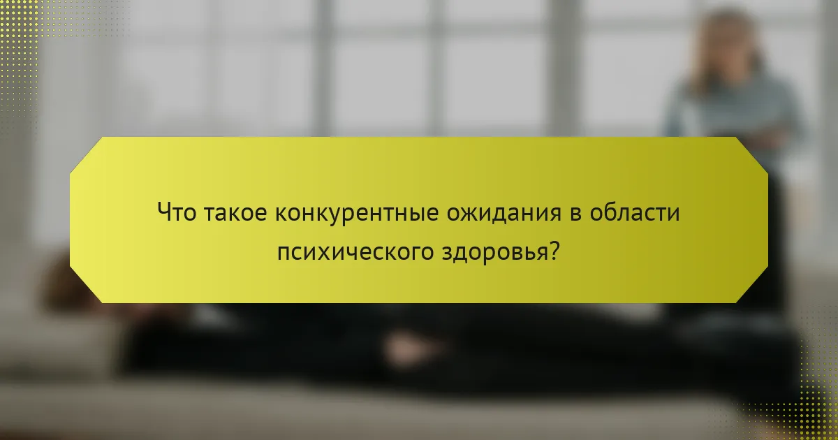 Что такое конкурентные ожидания в области психического здоровья?