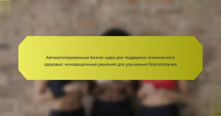 Автоматизированные бизнес-идеи для поддержки психического здоровья: инновационные решения для улучшения благополучия