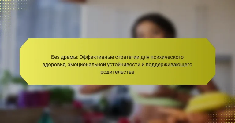Без драмы: Эффективные стратегии для психического здоровья, эмоциональной устойчивости и поддерживающего родительства