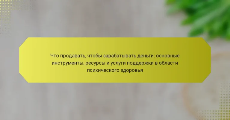Что продавать, чтобы зарабатывать деньги: основные инструменты, ресурсы и услуги поддержки в области психического здоровья