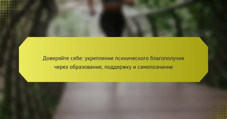 Доверяйте себе: укрепление психического благополучия через образование, поддержку и самопознание