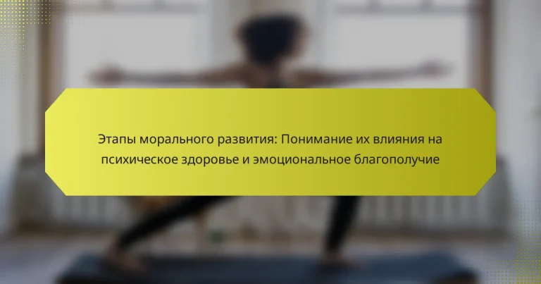 Этапы морального развития: Понимание их влияния на психическое здоровье и эмоциональное благополучие