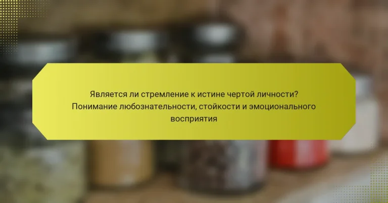 Является ли стремление к истине чертой личности? Понимание любознательности, стойкости и эмоционального восприятия