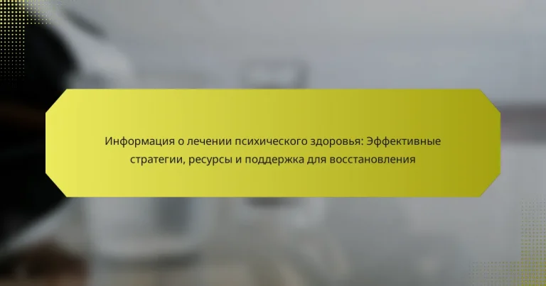 Информация о лечении психического здоровья: Эффективные стратегии, ресурсы и поддержка для восстановления