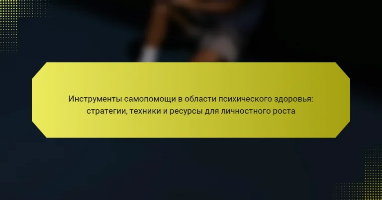Инструменты самопомощи в области психического здоровья: стратегии, техники и ресурсы для личностного роста