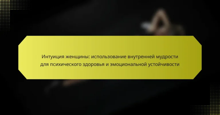 Интуиция женщины: использование внутренней мудрости для психического здоровья и эмоциональной устойчивости