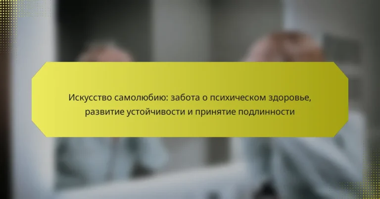 Искусство самолюбию: забота о психическом здоровье, развитие устойчивости и принятие подлинности
