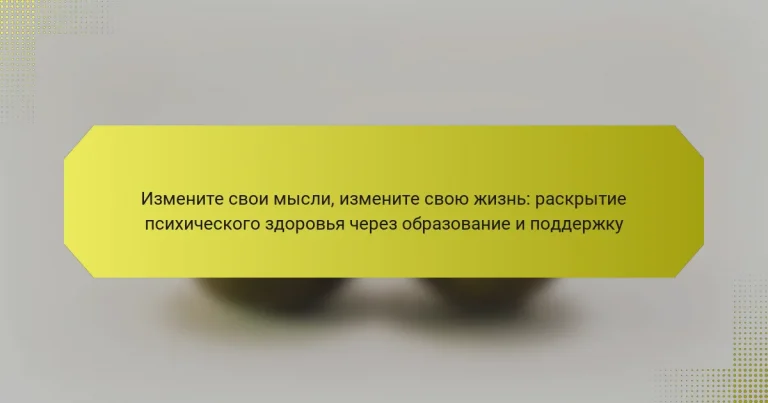 Измените свои мысли, измените свою жизнь: раскрытие психического здоровья через образование и поддержку