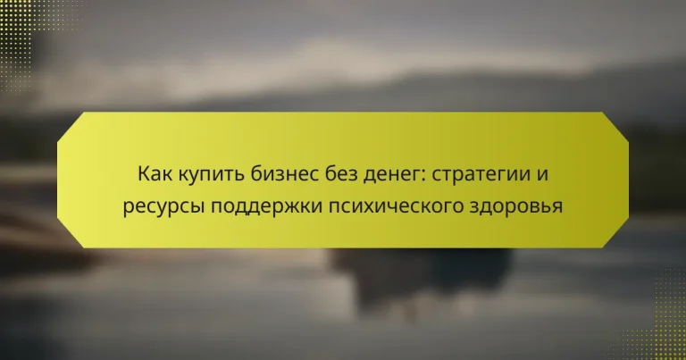 Как купить бизнес без денег: стратегии и ресурсы поддержки психического здоровья