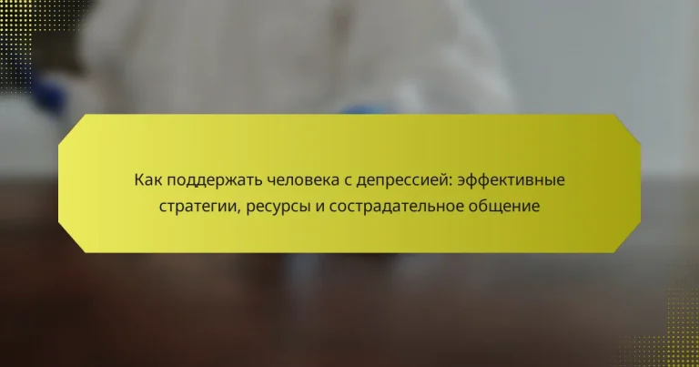 Как поддержать человека с депрессией: эффективные стратегии, ресурсы и сострадательное общение