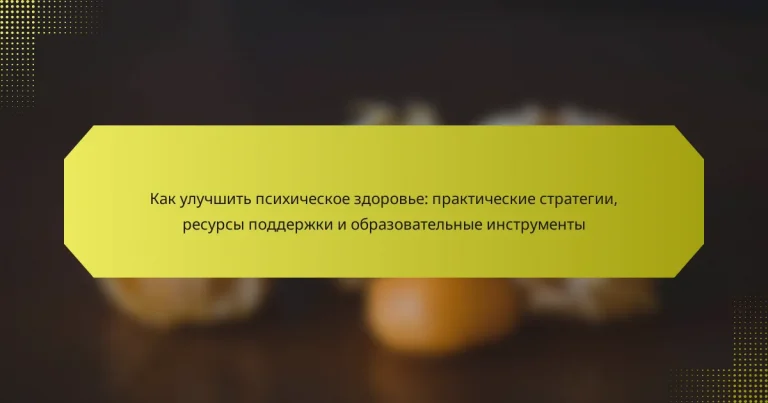 Как улучшить психическое здоровье: практические стратегии, ресурсы поддержки и образовательные инструменты