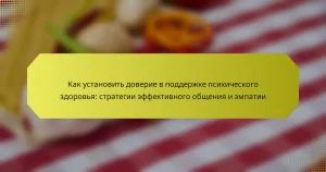 Как установить доверие в поддержке психического здоровья: стратегии эффективного общения и эмпатии