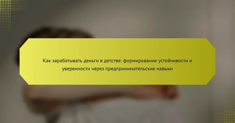 Как зарабатывать деньги в детстве: формирование устойчивости и уверенности через предпринимательские навыки