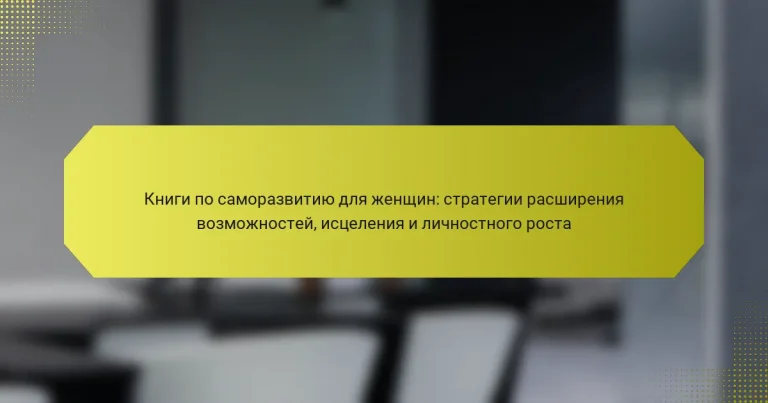 Книги по саморазвитию для женщин: стратегии расширения возможностей, исцеления и личностного роста