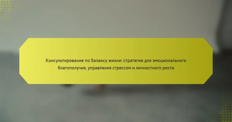 Консультирование по балансу жизни: стратегии для эмоционального благополучия, управления стрессом и личностного роста