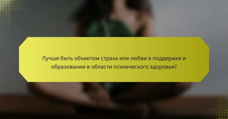 Лучше быть объектом страха или любви в поддержке и образовании в области психического здоровья?