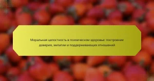 Моральная целостность в психическом здоровье: построение доверия, эмпатии и поддерживающих отношений