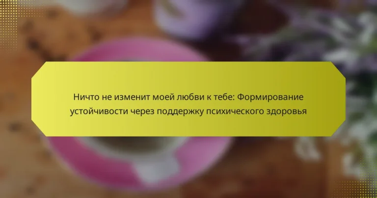 Ничто не изменит моей любви к тебе: Формирование устойчивости через поддержку психического здоровья