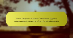 Низкие Ожидания: Понимание Психического Здоровья, Формирование Устойчивости и Поиск Ресурсов Поддержки