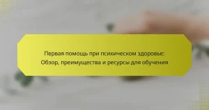 Первая помощь при психическом здоровье: Обзор, преимущества и ресурсы для обучения