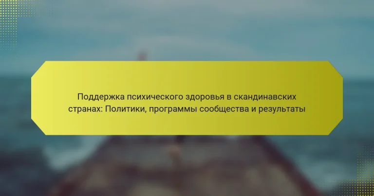 Поддержка психического здоровья в скандинавских странах: Политики, программы сообщества и результаты