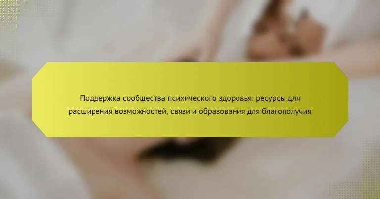 Поддержка сообщества психического здоровья: ресурсы для расширения возможностей, связи и образования для благополучия