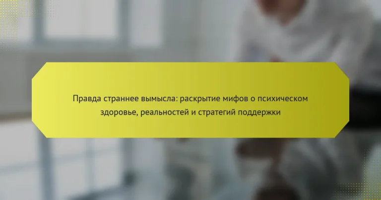 Правда страннее вымысла: раскрытие мифов о психическом здоровье, реальностей и стратегий поддержки