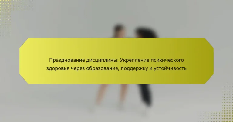 Празднование дисциплины: Укрепление психического здоровья через образование, поддержку и устойчивость