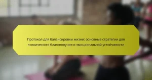 Протокол для балансировки жизни: основные стратегии для психического благополучия и эмоциональной устойчивости