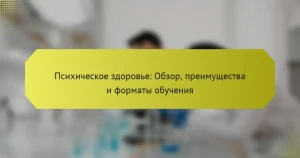 Психическое здоровье: Обзор, преимущества и форматы обучения