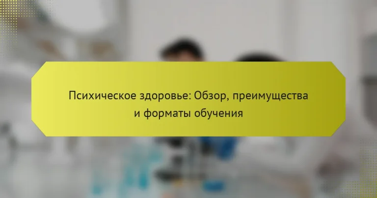 Психическое здоровье: Обзор, преимущества и форматы обучения