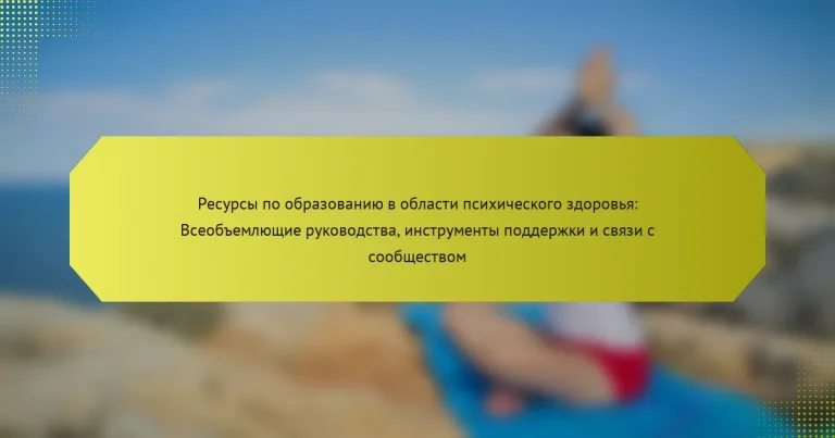 Ресурсы по образованию в области психического здоровья: Всеобъемлющие руководства, инструменты поддержки и связи с сообществом