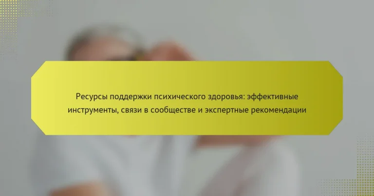 Ресурсы поддержки психического здоровья: эффективные инструменты, связи в сообществе и экспертные рекомендации