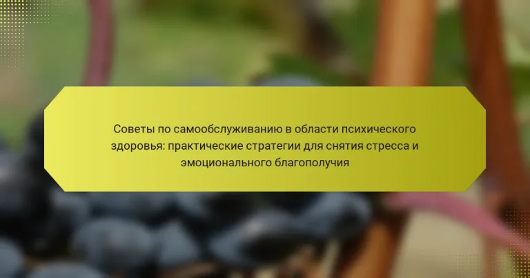 Советы по самообслуживанию в области психического здоровья: практические стратегии для снятия стресса и эмоционального благополучия