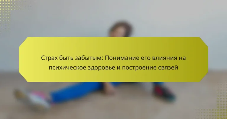 Страх быть забытым: Понимание его влияния на психическое здоровье и построение связей