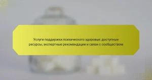 Услуги поддержки психического здоровья: доступные ресурсы, экспертные рекомендации и связи с сообществом