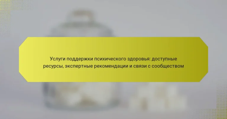 Услуги поддержки психического здоровья: доступные ресурсы, экспертные рекомендации и связи с сообществом