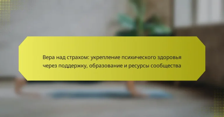 Вера над страхом: укрепление психического здоровья через поддержку, образование и ресурсы сообщества