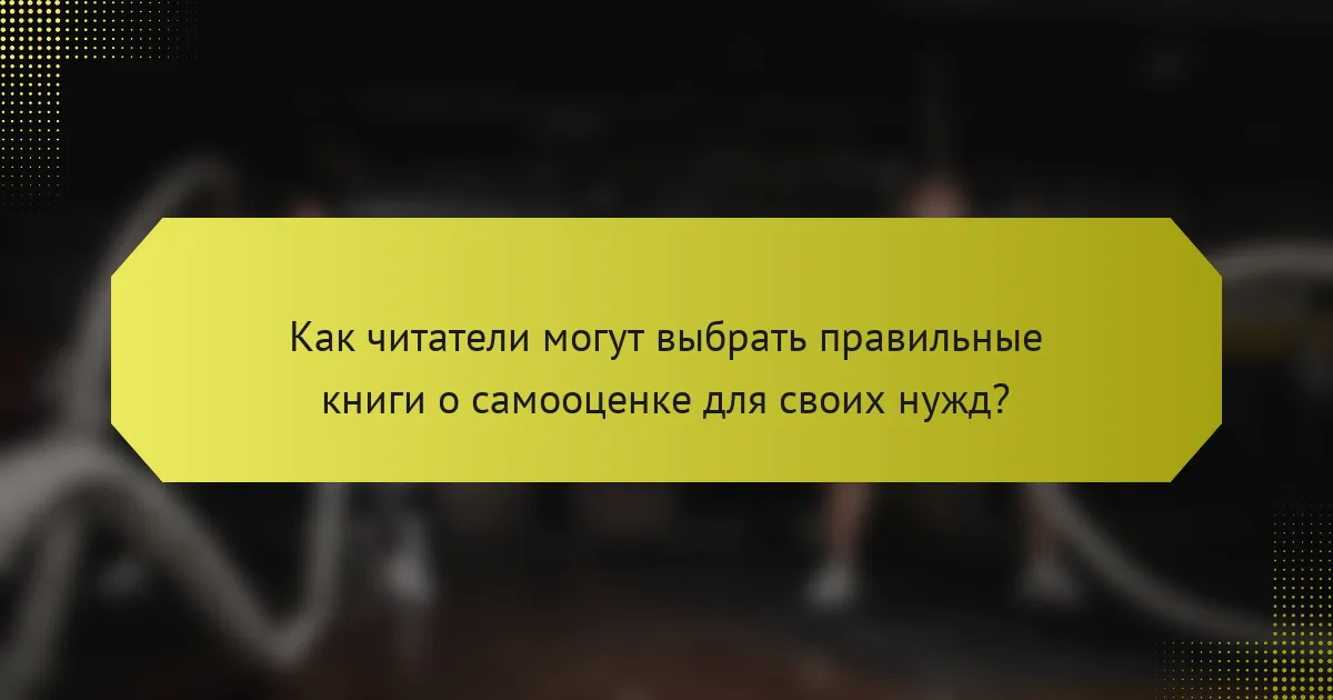Как читатели могут выбрать правильные книги о самооценке для своих нужд?