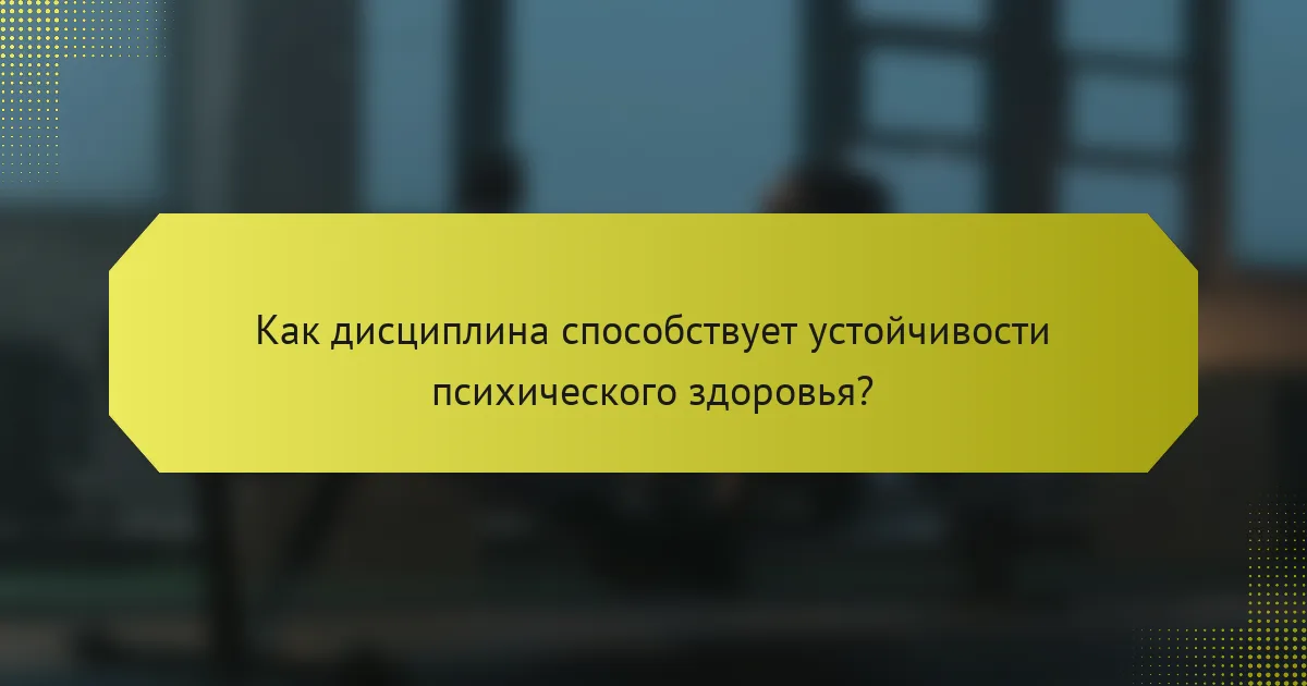 Как дисциплина способствует устойчивости психического здоровья?
