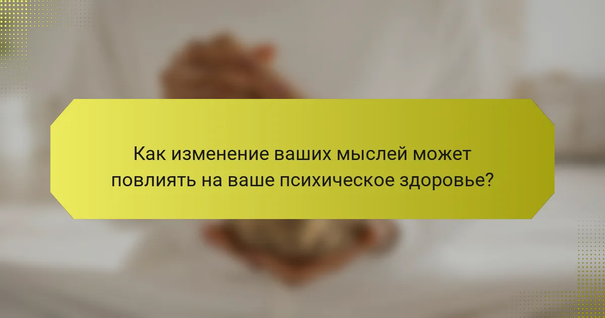 Как изменение ваших мыслей может повлиять на ваше психическое здоровье?