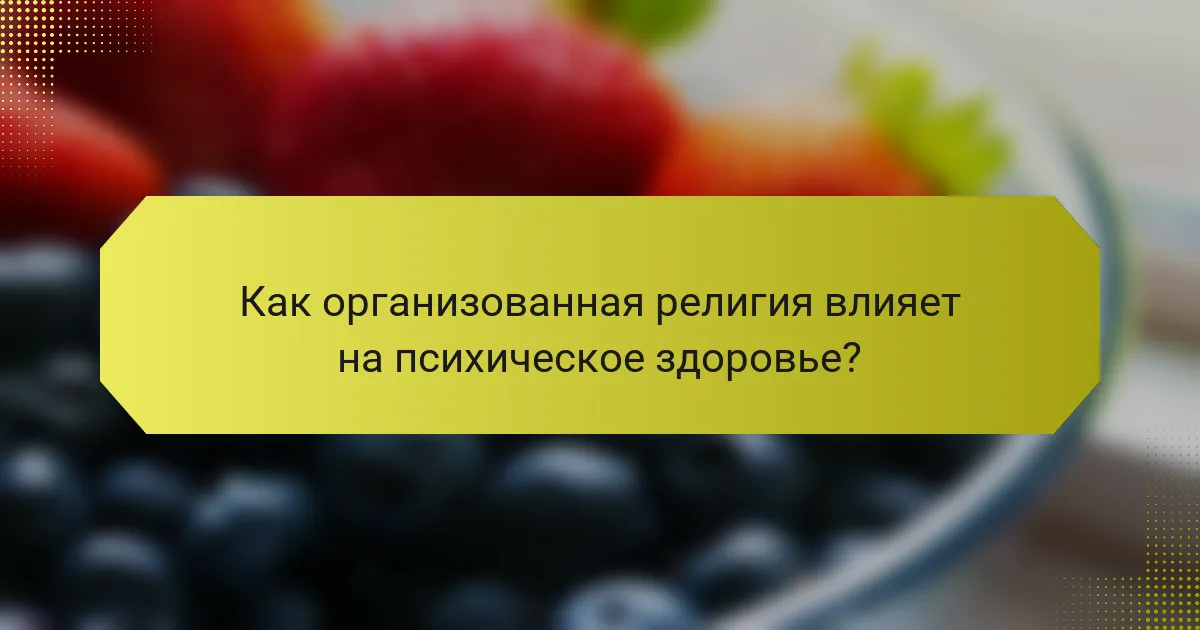 Как организованная религия влияет на психическое здоровье?