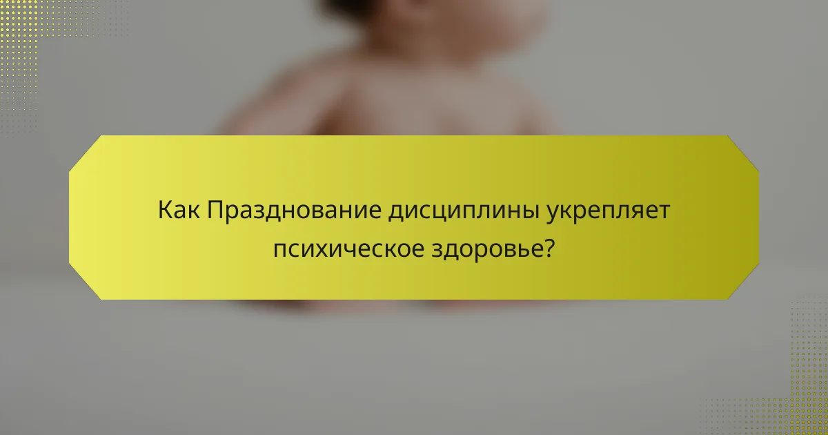 Как Празднование дисциплины укрепляет психическое здоровье?