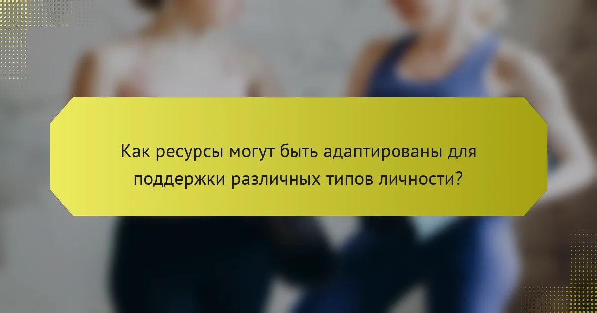 Как ресурсы могут быть адаптированы для поддержки различных типов личности?