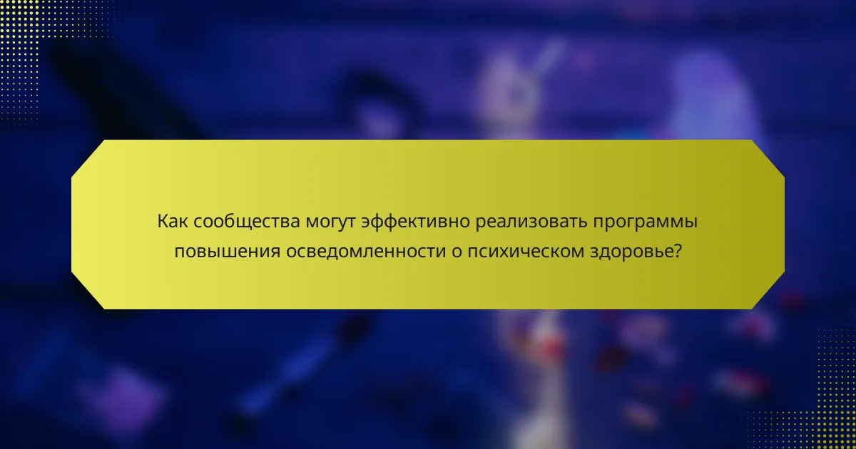 Как сообщества могут эффективно реализовать программы повышения осведомленности о психическом здоровье?