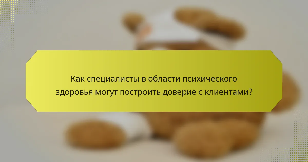 Как специалисты в области психического здоровья могут построить доверие с клиентами?