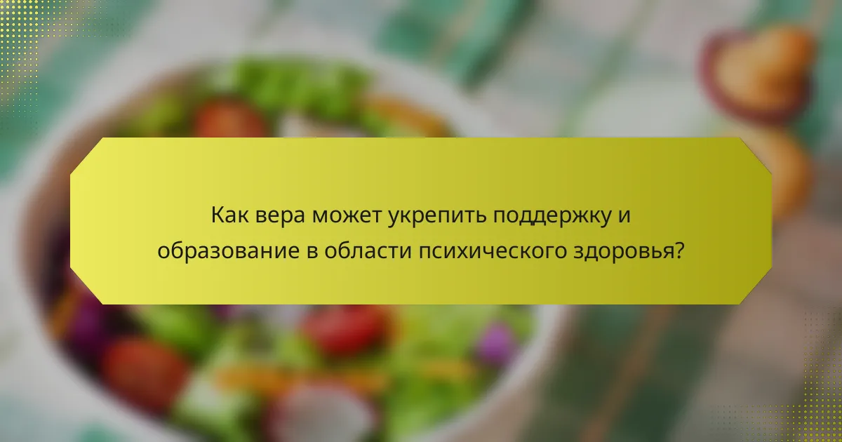 Как вера может укрепить поддержку и образование в области психического здоровья?