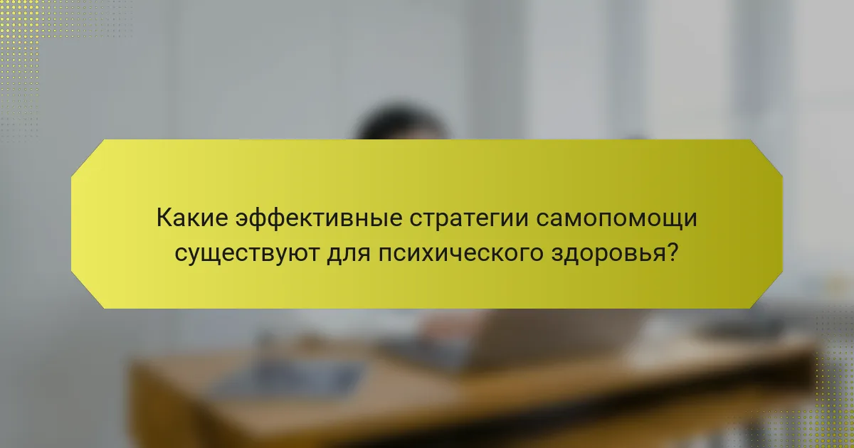 Какие эффективные стратегии самопомощи существуют для психического здоровья?