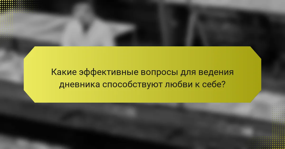 Какие эффективные вопросы для ведения дневника способствуют любви к себе?